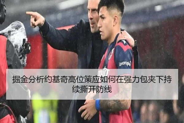 掘金分析约基奇高位策应如何在强力包夹下持续撕开防线