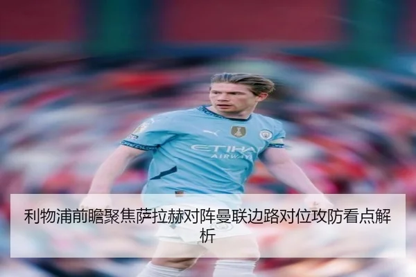 利物浦前瞻聚焦萨拉赫对阵曼联边路对位攻防看点解析